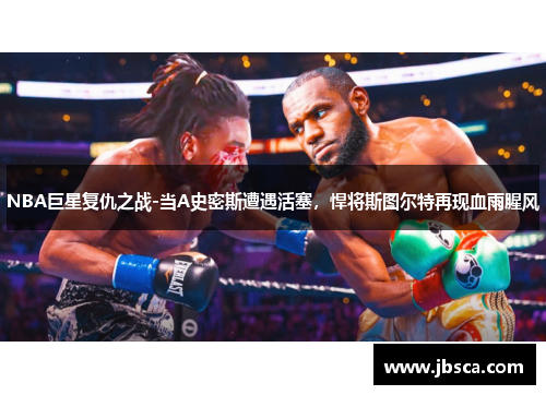 NBA巨星复仇之战-当A史密斯遭遇活塞，悍将斯图尔特再现血雨腥风