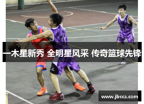 一木星新秀 全明星风采 传奇篮球先锋