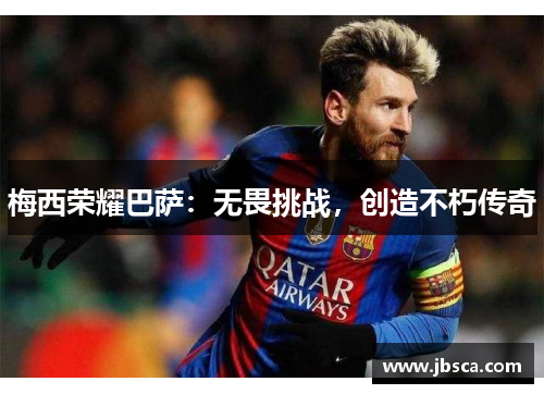 梅西荣耀巴萨：无畏挑战，创造不朽传奇