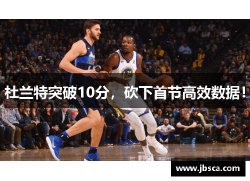 杜兰特突破10分，砍下首节高效数据！